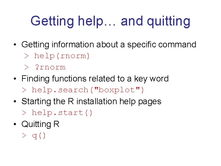 Getting help… and quitting • Getting information about a specific command > help(rnorm) >