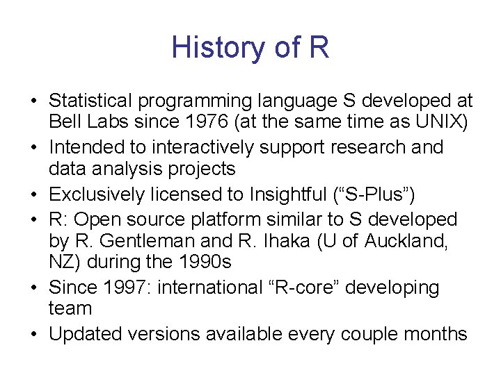 History of R • Statistical programming language S developed at Bell Labs since 1976