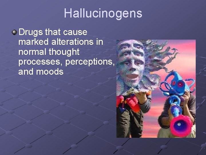 Hallucinogens Drugs that cause marked alterations in normal thought processes, perceptions, and moods 