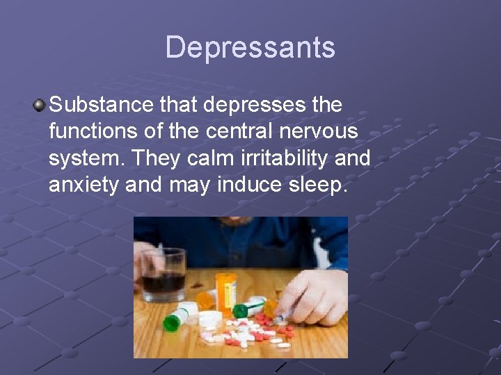 Depressants Substance that depresses the functions of the central nervous system. They calm irritability