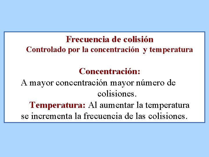 Frecuencia de colisión Controlado por la concentración y temperatura Concentración: A mayor concentración mayor