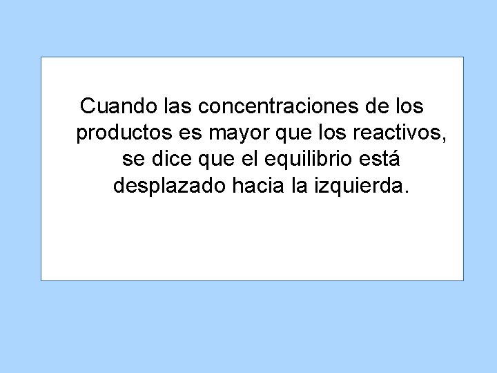 Cuando las concentraciones de los productos es mayor que los reactivos, se dice que