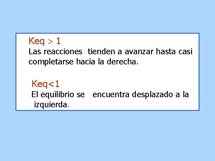 Keq 1 Las reacciones tienden a avanzar hasta casi completarse hacia la derecha. Keq<1