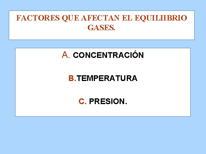 FACTORES QUE AFECTAN EL EQUILIIBRIO GASES. A. CONCENTRACIÓN B. TEMPERATURA C. PRESION. 
