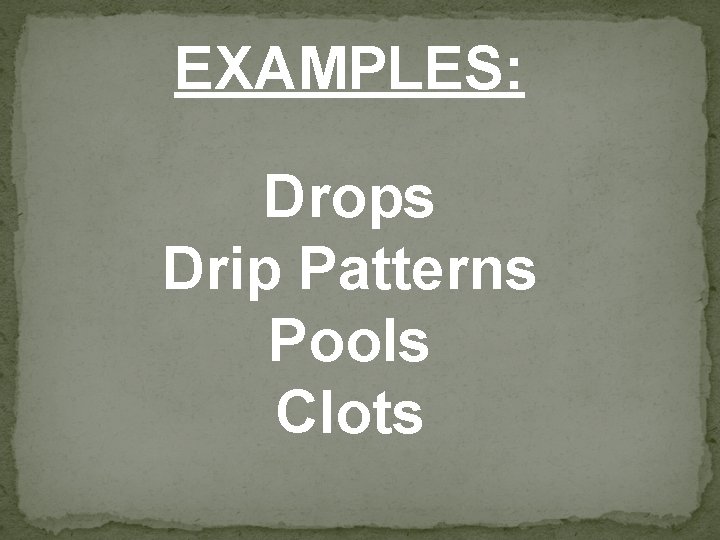 EXAMPLES: Drops Drip Patterns Pools Clots 