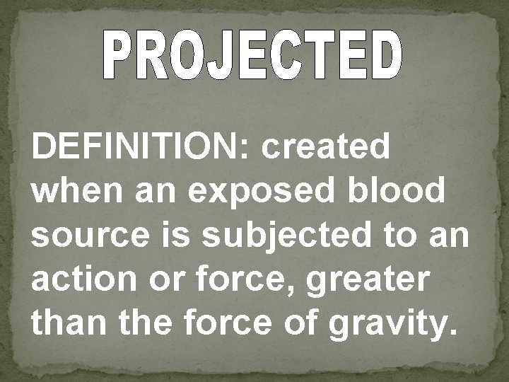 DEFINITION: created when an exposed blood source is subjected to an action or force,