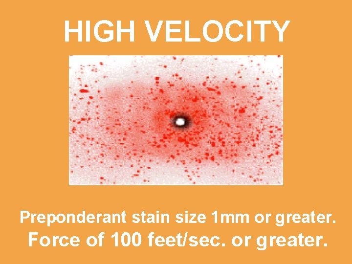 HIGH VELOCITY Preponderant stain size 1 mm or greater. Force of 100 feet/sec. or