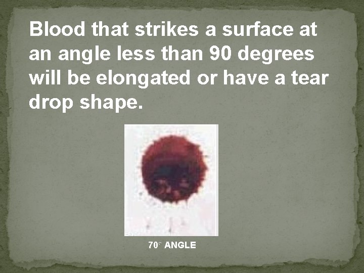 Blood that strikes a surface at an angle less than 90 degrees will be