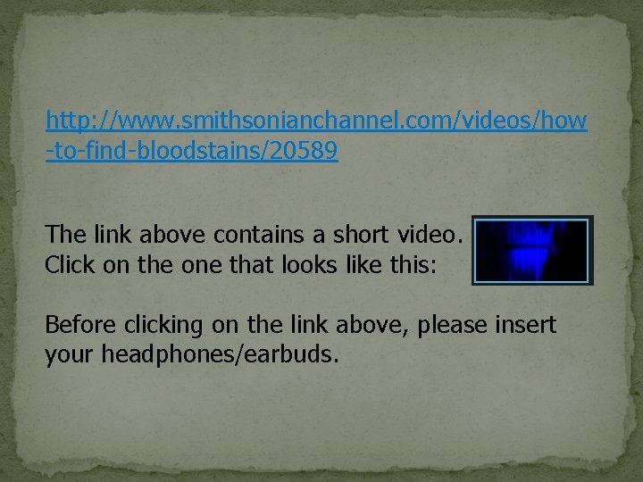 http: //www. smithsonianchannel. com/videos/how -to-find-bloodstains/20589 The link above contains a short video. Click on