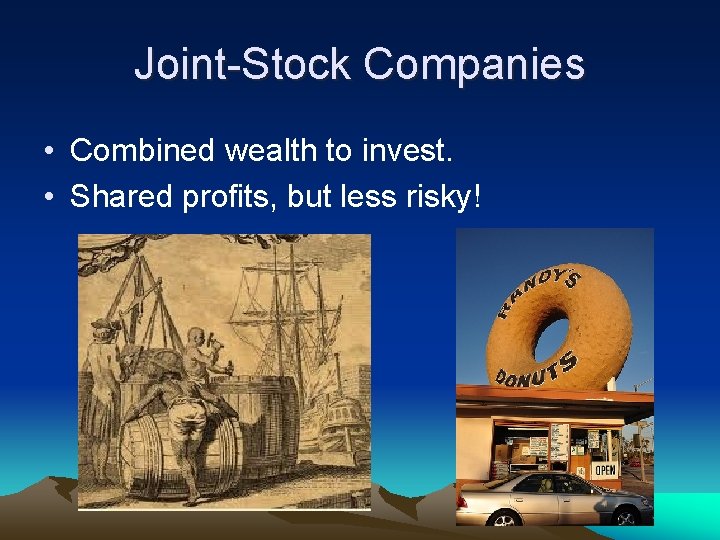 Joint-Stock Companies • Combined wealth to invest. • Shared profits, but less risky! 