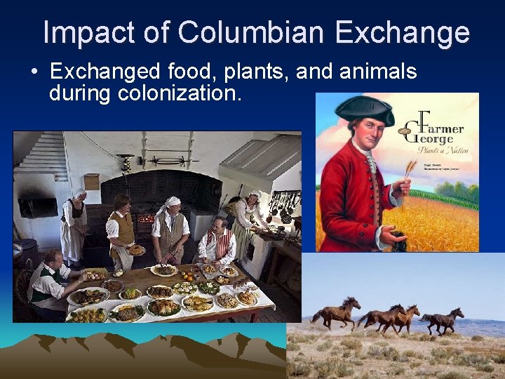 Impact of Columbian Exchange • Exchanged food, plants, and animals during colonization. 