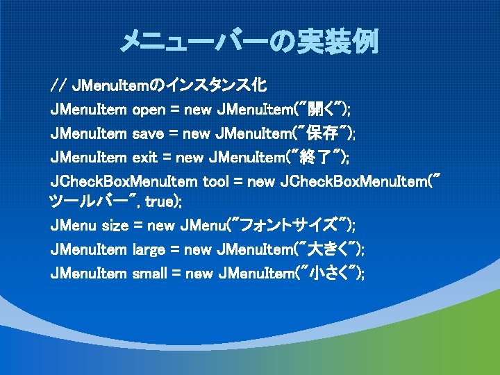 メニューバーの実装例 // JMenu. Itemのインスタンス化 JMenu. Item open = new JMenu. Item("開く"); JMenu. Item save