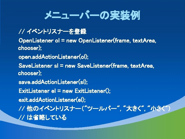 メニューバーの実装例 // イベントリスナーを登録 Open. Listener ol = new Open. Listener(frame, text. Area, chooser); open.