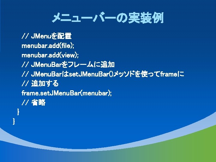 メニューバーの実装例 // JMenuを配置 menubar. add(file); menubar. add(view); // JMenu. Barをフレームに追加 // JMenu. Barはset. JMenu.