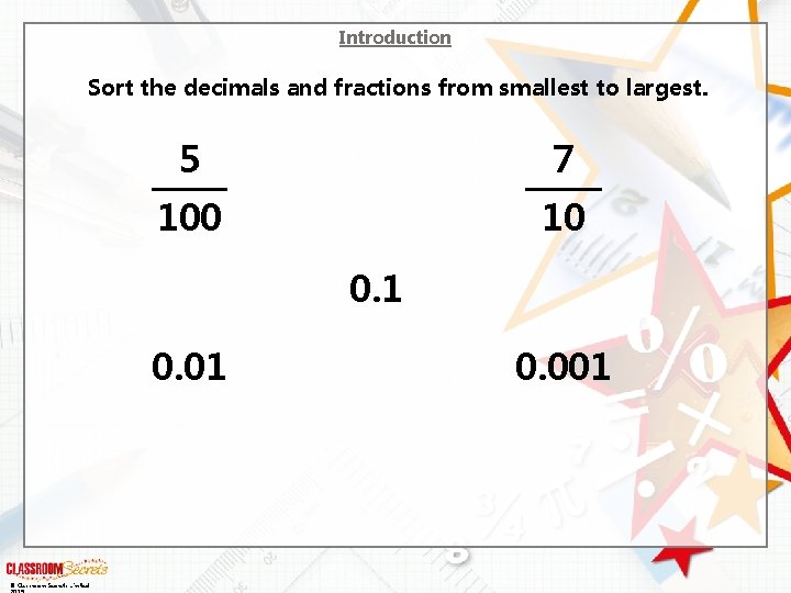 Introduction Sort the decimals and fractions from smallest to largest. 5 7 100 10