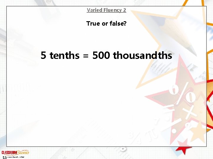 Varied Fluency 2 True or false? 5 tenths = 500 thousandths © Classroom Secrets