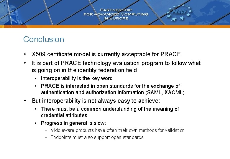 Conclusion • X 509 certificate model is currently acceptable for PRACE • It is