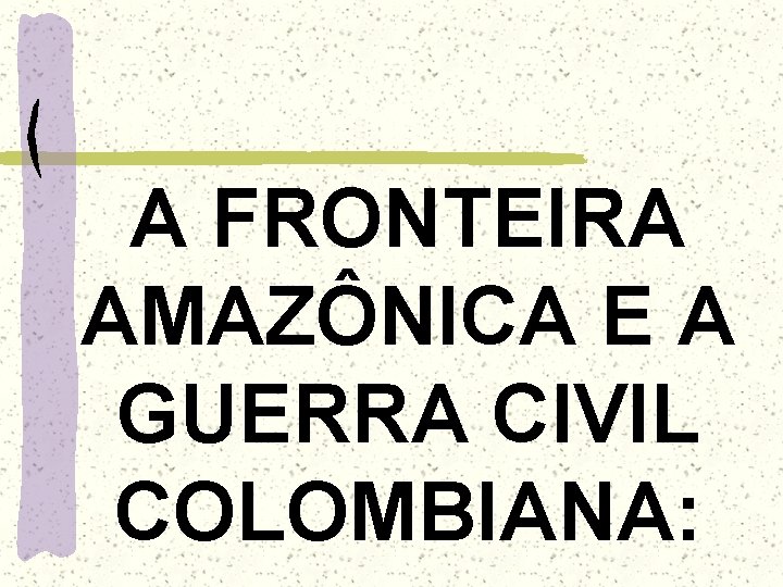 A FRONTEIRA AMAZÔNICA E A GUERRA CIVIL COLOMBIANA: 