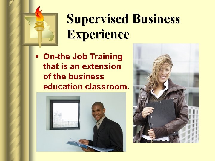 Supervised Business Experience § On-the Job Training that is an extension of the business