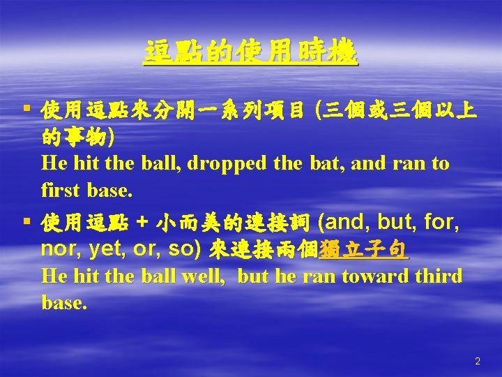 逗點的使用時機 § 使用逗點來分開一系列項目 (三個或三個以上 的事物) He hit the ball, dropped the bat, and ran