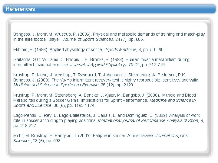 References Bangsbo, J. Mohr, M. Krustrup, P. (2006). Physical and metabolic demands of training