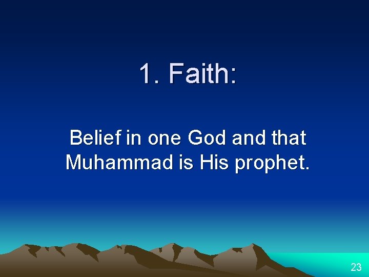 1. Faith: Belief in one God and that Muhammad is His prophet. 23 