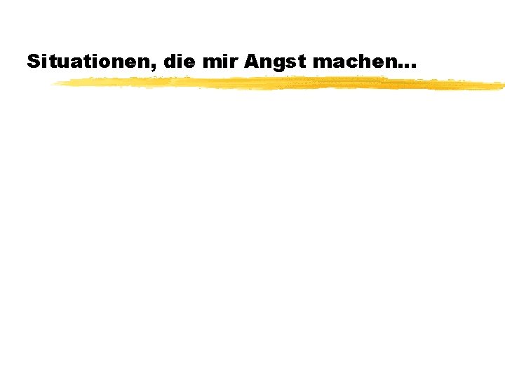 Situationen, die mir Angst machen… 