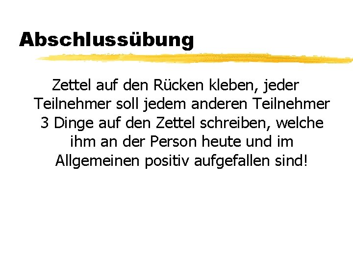 Abschlussübung Zettel auf den Rücken kleben, jeder Teilnehmer soll jedem anderen Teilnehmer 3 Dinge