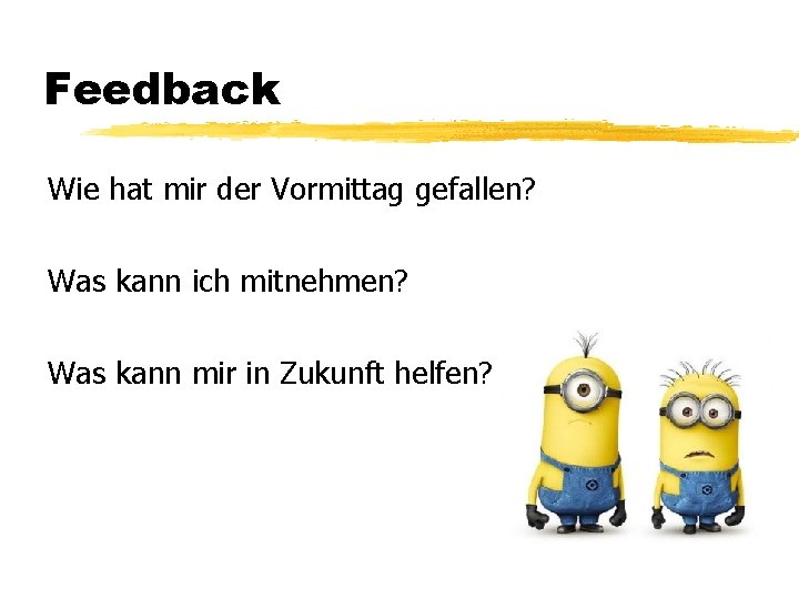 Feedback Wie hat mir der Vormittag gefallen? Was kann ich mitnehmen? Was kann mir