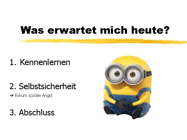 Was erwartet mich heute? 1. Kennenlernen 2. Selbstsicherheit à Exkurs soziale Angst 3. Abschluss