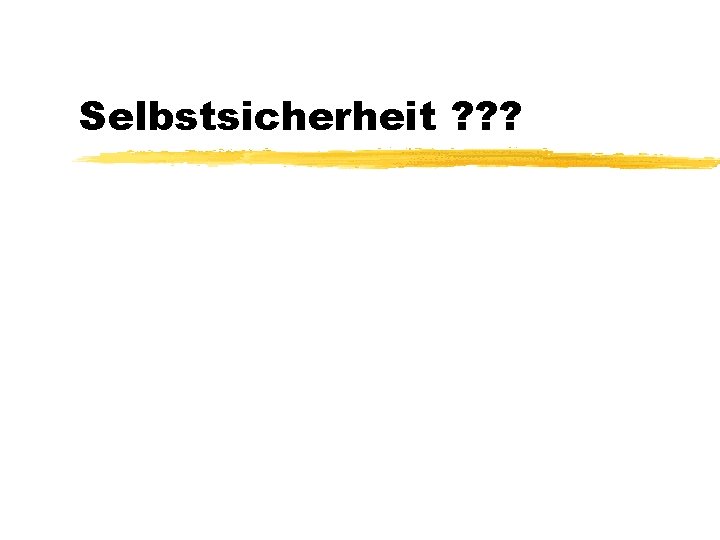 Selbstsicherheit ? ? ? 