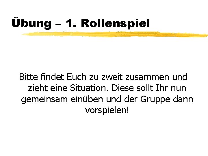 Übung – 1. Rollenspiel Bitte findet Euch zu zweit zusammen und zieht eine Situation.