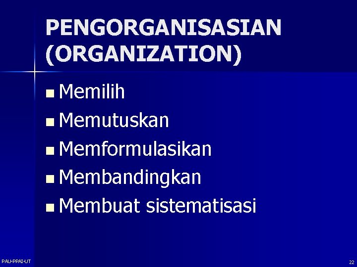 PENGORGANISASIAN (ORGANIZATION) n Memilih n Memutuskan n Memformulasikan n Membandingkan n Membuat PAU-PPAI-UT sistematisasi