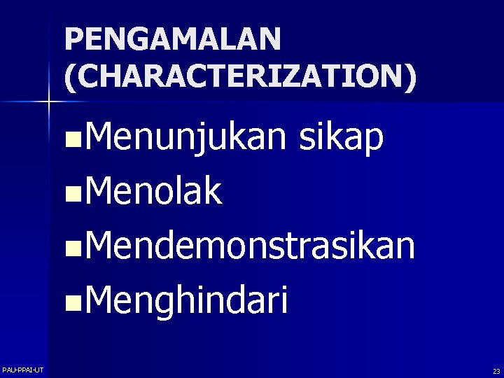 PENGAMALAN (CHARACTERIZATION) n. Menunjukan sikap n. Menolak n. Mendemonstrasikan n. Menghindari PAU-PPAI-UT 23 