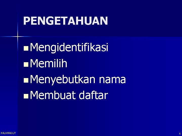 PENGETAHUAN n Mengidentifikasi n Memilih n Menyebutkan nama n Membuat daftar PAU-PPAI-UT 6 