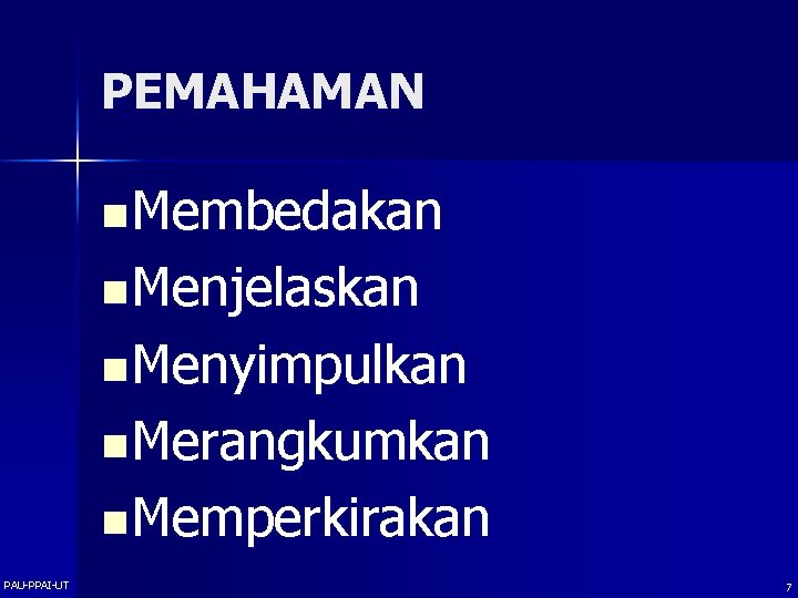 PEMAHAMAN n Membedakan n Menjelaskan n Menyimpulkan n Merangkumkan n Memperkirakan PAU-PPAI-UT 7 