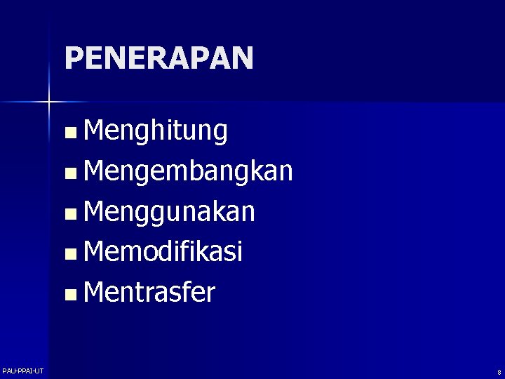 PENERAPAN n Menghitung n Mengembangkan n Menggunakan n Memodifikasi n Mentrasfer PAU-PPAI-UT 8 