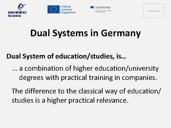 Your logo here Dual Systems in Germany Dual System of education/studies, is… … a