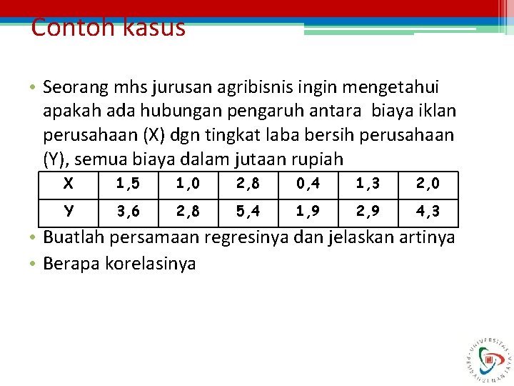 Contoh kasus • Seorang mhs jurusan agribisnis ingin mengetahui apakah ada hubungan pengaruh antara