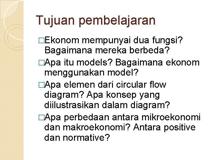 Tujuan pembelajaran �Ekonom mempunyai dua fungsi? Bagaimana mereka berbeda? �Apa itu models? Bagaimana ekonom