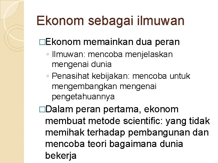 Ekonom sebagai ilmuwan �Ekonom memainkan dua peran ◦ Ilmuwan: mencoba menjelaskan mengenai dunia ◦