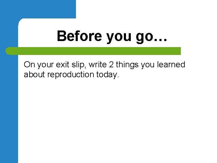 Before you go… On your exit slip, write 2 things you learned about reproduction