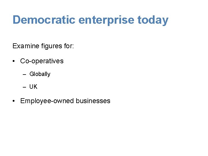Democratic enterprise today Examine figures for: • Co-operatives – Globally – UK • Employee-owned