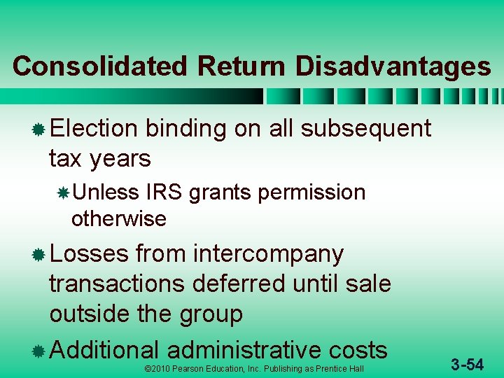 Consolidated Return Disadvantages ® Election binding on all subsequent tax years Unless IRS grants