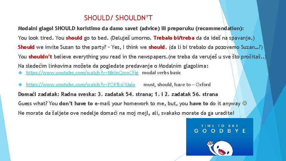 SHOULD/ SHOULDN’T Modalni glagol SHOULD koristimo da damo savet (advice) ili preporuku (recommendation): You