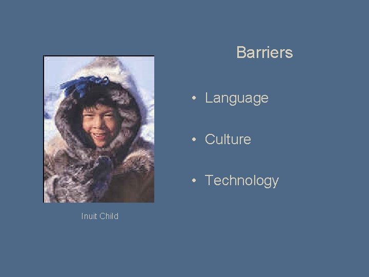 Barriers • Language • Culture • Technology Inuit Child 