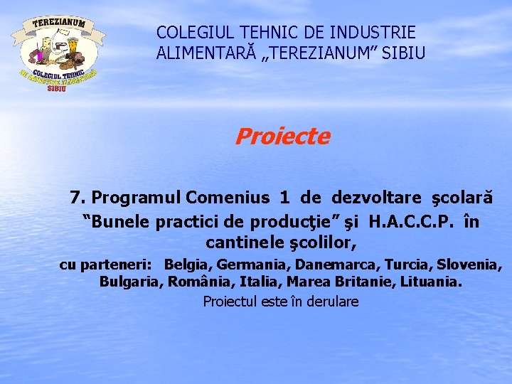 COLEGIUL TEHNIC DE INDUSTRIE ALIMENTARĂ „TEREZIANUM” SIBIU Proiecte 7. Programul Comenius 1 de dezvoltare