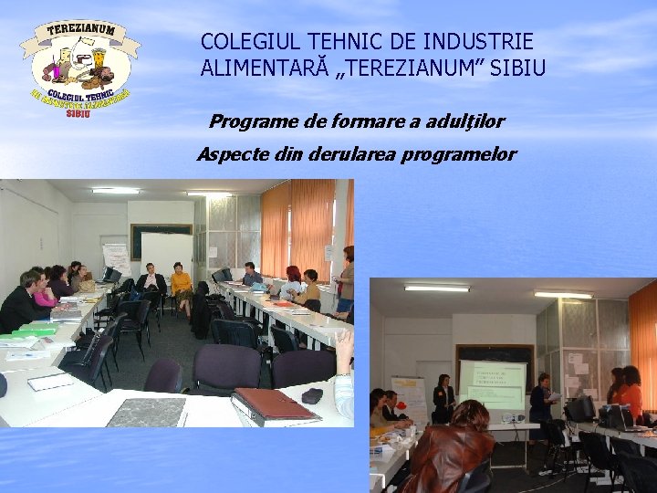 COLEGIUL TEHNIC DE INDUSTRIE ALIMENTARĂ „TEREZIANUM” SIBIU Programe de formare a adulţilor Aspecte din