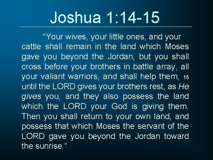 Joshua 1: 14 -15 “Your wives, your little ones, and your cattle shall remain