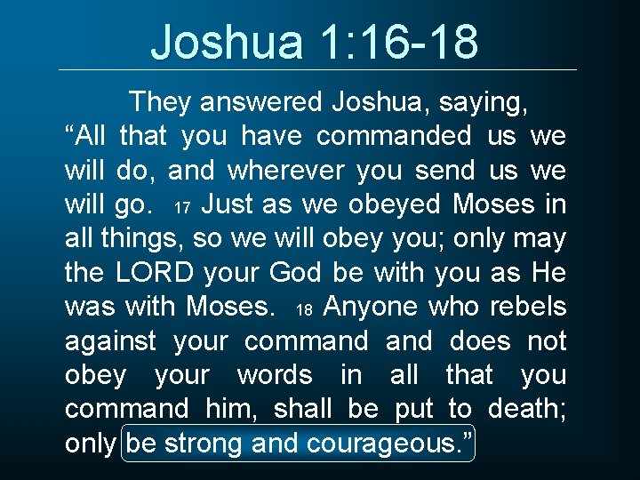 Joshua 1: 16 -18 They answered Joshua, saying, “All that you have commanded us